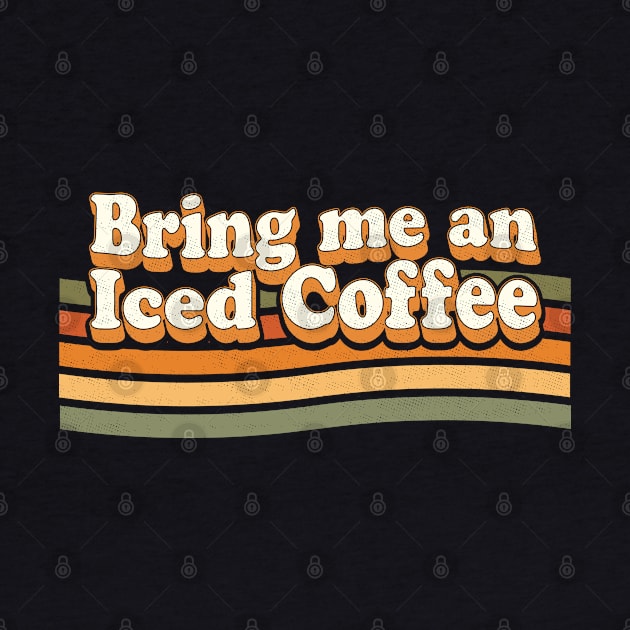 Bring Me An Iced Coffee - Funny Coffee Lover Retro Vintage by OrangeMonkeyArt